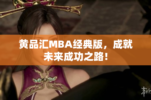 黄品汇MBA经典版，成就未来成功之路！