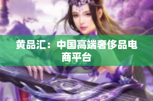 黄品汇：中国高端奢侈品电商平台