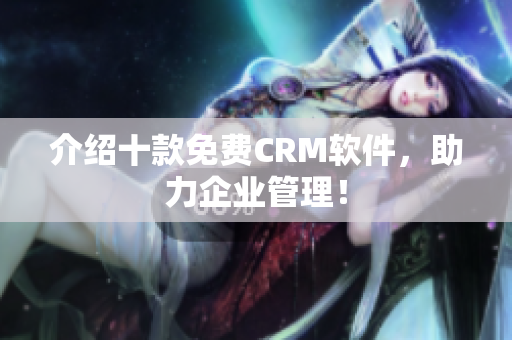 介绍十款免费CRM软件，助力企业管理！