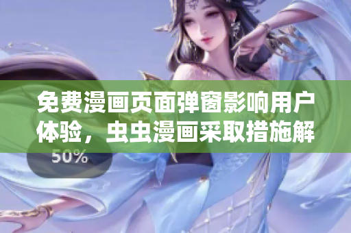 免费漫画页面弹窗影响用户体验，虫虫漫画采取措施解决