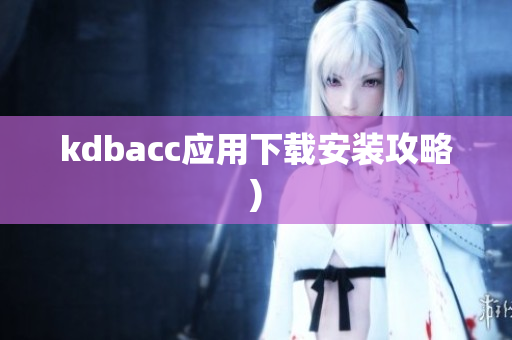 kdbacc应用下载安装攻略)