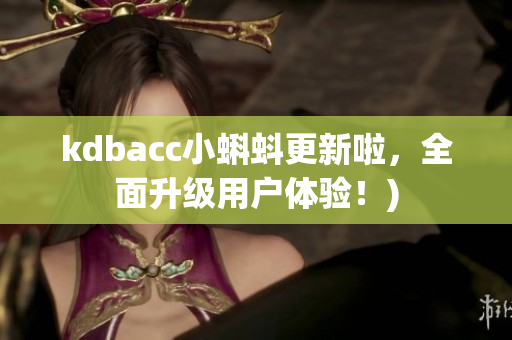 kdbacc小蝌蚪更新啦，全面升级用户体验！)