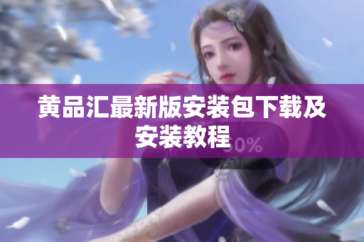 黄品汇最新版安装包下载及安装教程