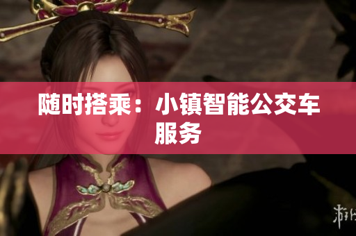 随时搭乘：小镇智能公交车服务