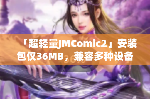 「超轻量JMComic2」安装包仅36MB，兼容多种设备