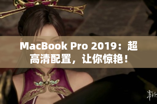 MacBook Pro 2019：超高清配置，让你惊艳！
