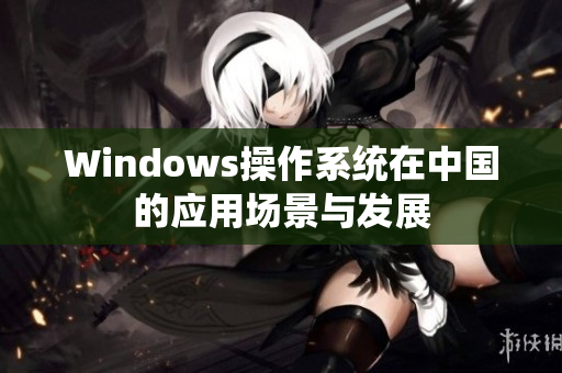 Windows操作系统在中国的应用场景与发展