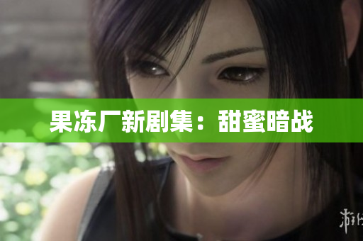 果冻厂新剧集：甜蜜暗战