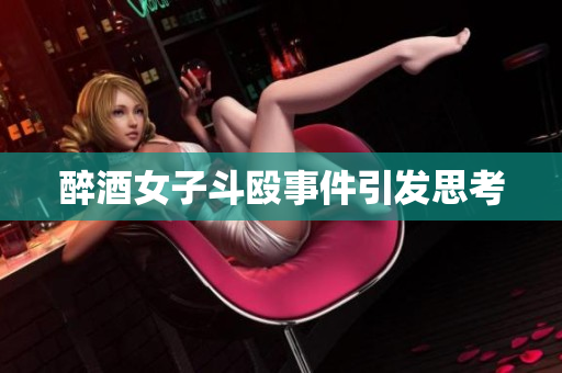 醉酒女子斗殴事件引发思考