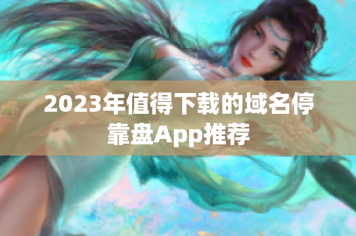2023年值得下载的域名停靠盘App推荐