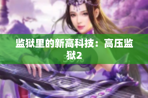 监狱里的新高科技：高压监狱2