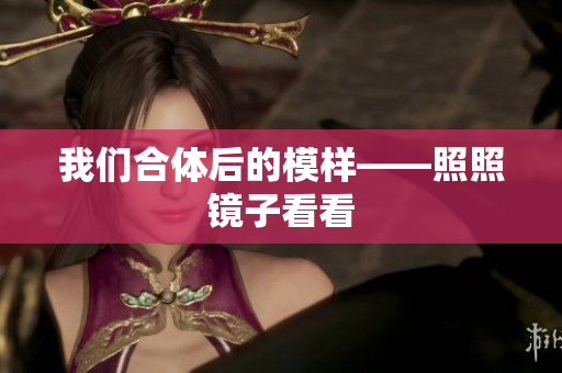 我们合体后的模样——照照镜子看看