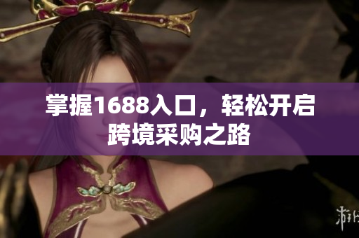 掌握1688入口，轻松开启跨境采购之路