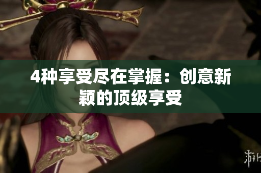 4种享受尽在掌握：创意新颖的顶级享受