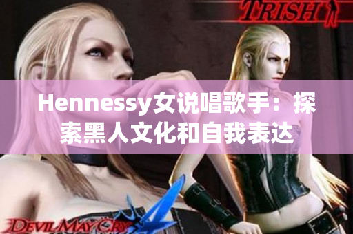 Hennessy女说唱歌手：探索黑人文化和自我表达