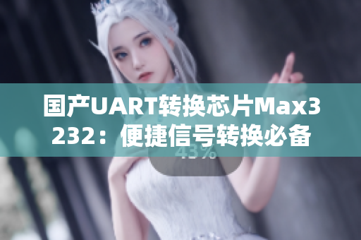 国产UART转换芯片Max3232：便捷信号转换必备