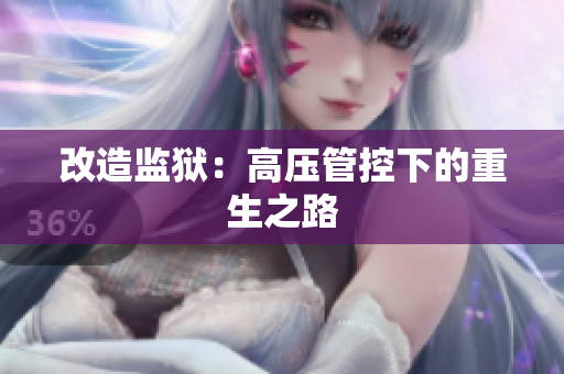 改造监狱：高压管控下的重生之路