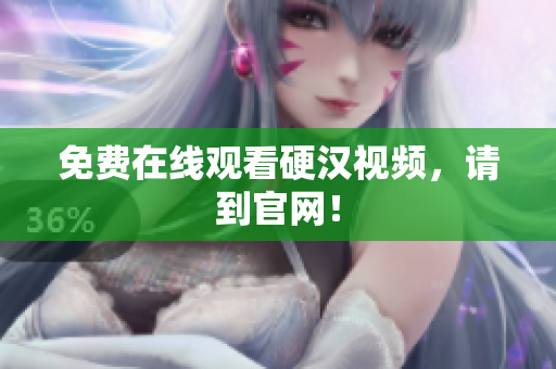 免费在线观看硬汉视频，请到官网！