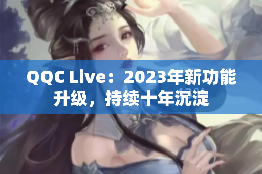 QQC Live：2023年新功能升级，持续十年沉淀