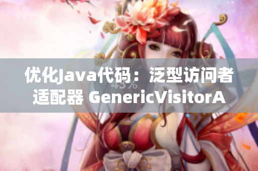优化Java代码：泛型访问者适配器 GenericVisitorAdapter