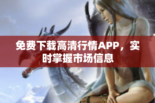 免费下载高清行情APP，实时掌握市场信息