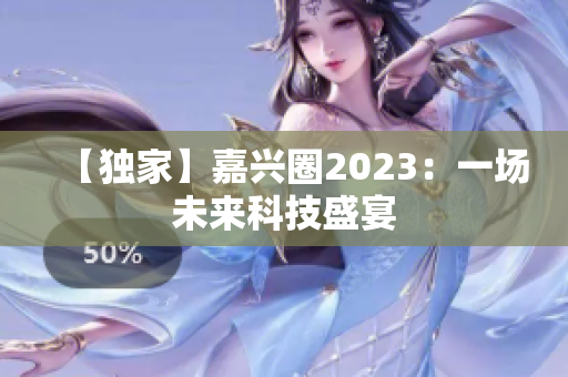 【独家】嘉兴圈2023：一场未来科技盛宴