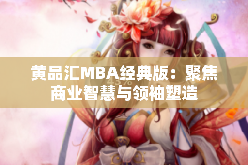 黄品汇MBA经典版：聚焦商业智慧与领袖塑造
