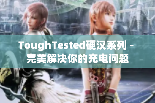 ToughTested硬汉系列 - 完美解决你的充电问题
