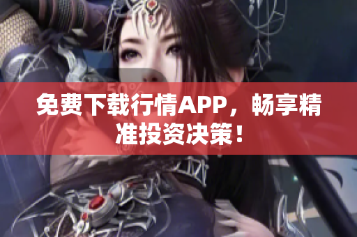 免费下载行情APP，畅享精准投资决策！