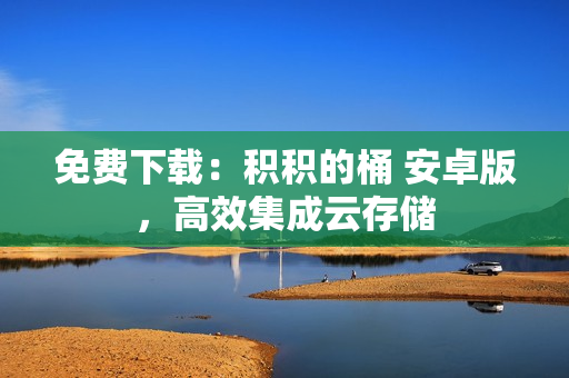 免费下载：积积的桶 安卓版，高效集成云存储