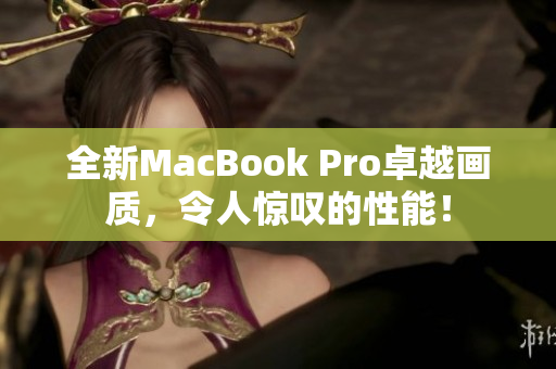 全新MacBook Pro卓越画质，令人惊叹的性能！
