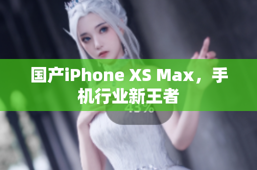 国产iPhone XS Max，手机行业新王者
