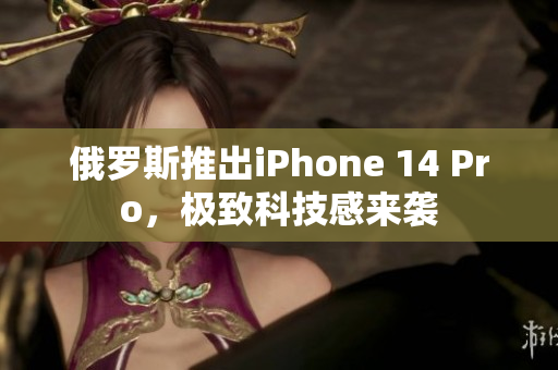 俄罗斯推出iPhone 14 Pro，极致科技感来袭