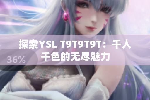 探索YSL T9T9T9T：千人千色的无尽魅力