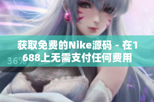 获取免费的Nike源码 - 在1688上无需支付任何费用