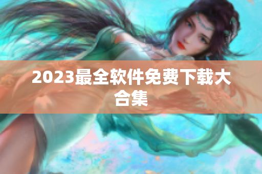 2023最全软件免费下载大合集