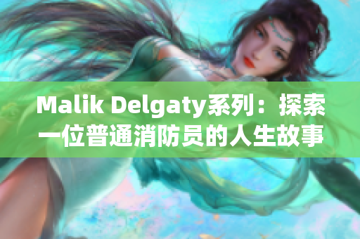 Malik Delgaty系列：探索一位普通消防员的人生故事