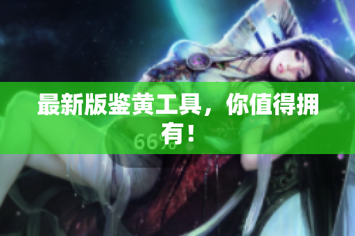 最新版鉴黄工具，你值得拥有！