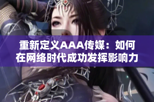 重新定义AAA传媒：如何在网络时代成功发挥影响力？