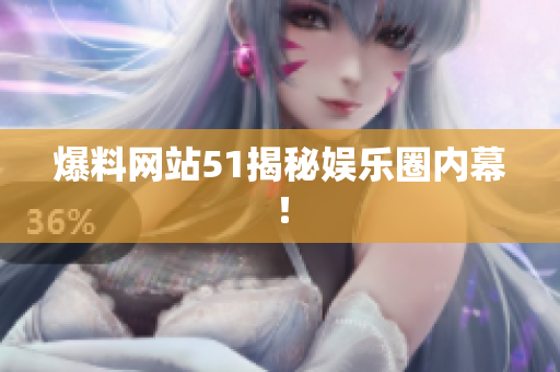 爆料网站51揭秘娱乐圈内幕！