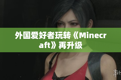 外国爱好者玩转《Minecraft》再升级