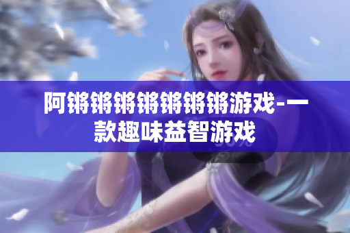 阿锵锵锵锵锵锵锵游戏-一款趣味益智游戏