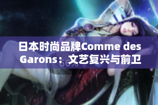 日本时尚品牌Comme des Garons：文艺复兴与前卫艺术的完美结合