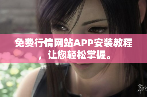 免费行情网站APP安装教程，让您轻松掌握。