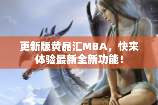 更新版黄品汇MBA，快来体验最新全新功能！
