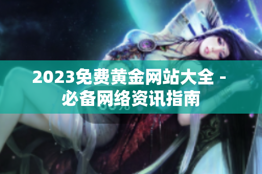 2023免费黄金网站大全 - 必备网络资讯指南