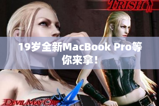 19岁全新MacBook Pro等你来拿！