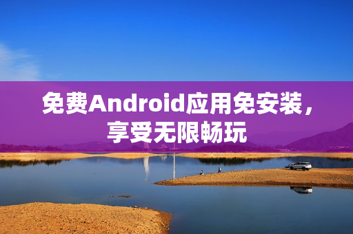 免费Android应用免安装，享受无限畅玩