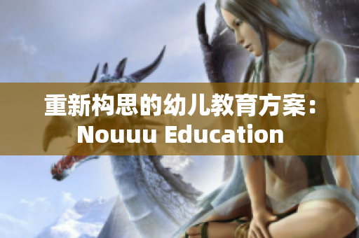重新构思的幼儿教育方案：Nouuu Education