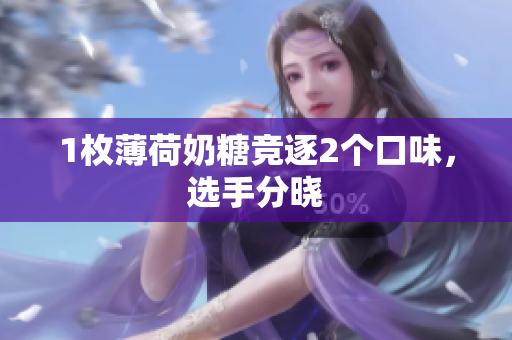 1枚薄荷奶糖竞逐2个口味，选手分晓